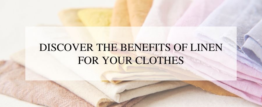 Discover the Benefits of Linen for Your Clothes